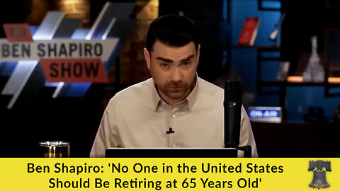 Ben Shapiro: 'No One in the United States Should Be Retiring at 65 Years Old'