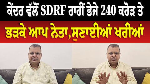 ਕੇਂਦਰ ਵੱਲੋਂ SDRF ਰਾਹੀਂ ਭੇਜੇ 240 ਕਰੋੜ ਤੇ ਭੜਕੇ ਆਪ ਨੇਤਾ,ਸੁਣਾਈਆਂ ਖਰੀਆਂ