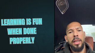 "Learning is fun when done properly." Andrew Tate.