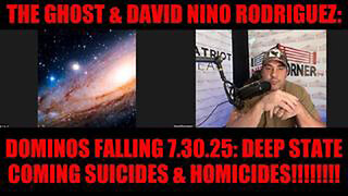 THE GHOST & DAVID NINO RODRIGUEZ: DOMINOS FALLING 7.30.25: DEEP STATE COMING SUICIDES & HOMICIDES!!!