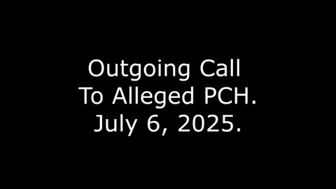 Outgoing Call To Alleged PCH: July 6, 2025