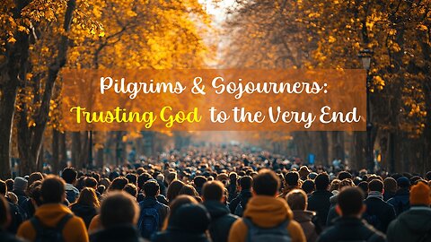 Pilgrims & Sojourners: Trusting God to the Very End