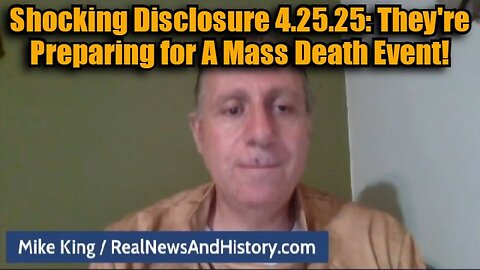 Mike King: Shocking Disclosure 4.25.25 - They're Preparing for A Mass Death Event!