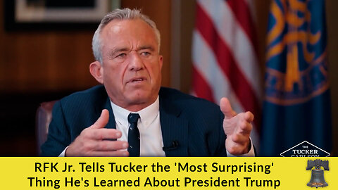 RFK Jr. Tells Tucker the 'Most Surprising' Thing He's Learned About President Trump