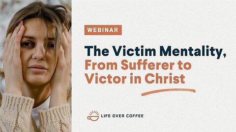 Webinar: The Victim Mentality, From Sufferer to Victor in Christ