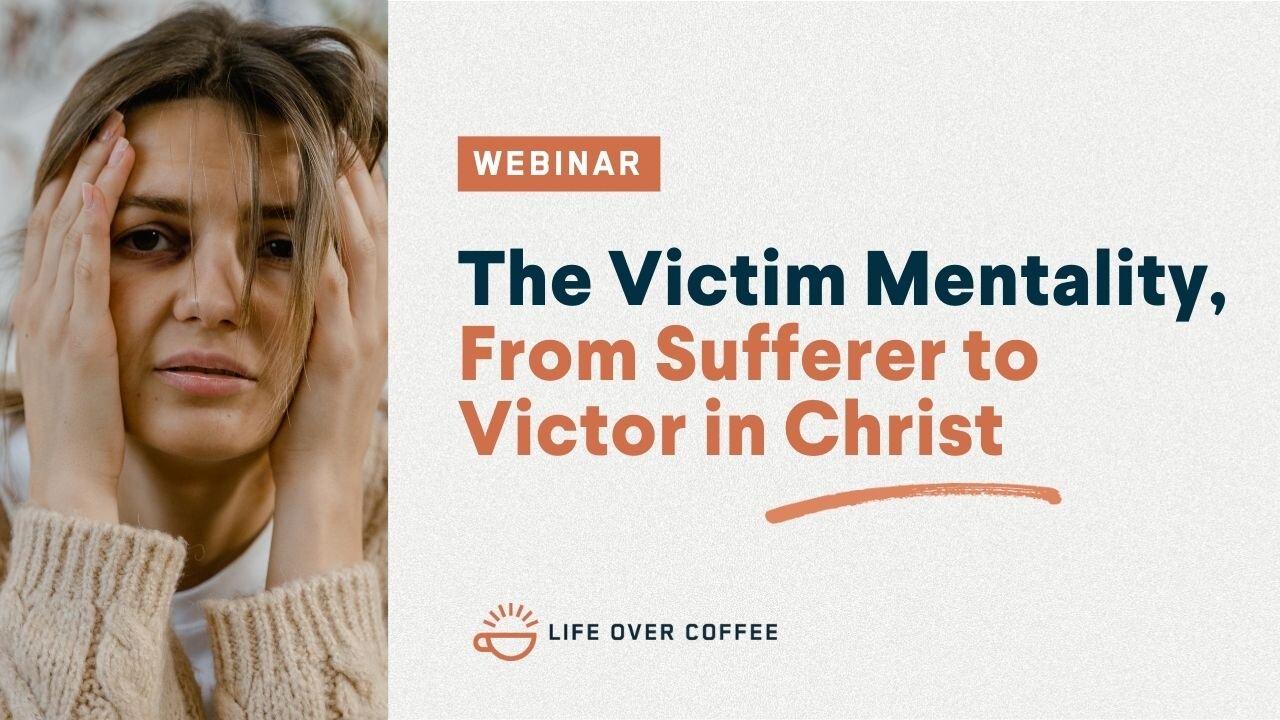 Webinar: The Victim Mentality, From Sufferer to Victor in Christ