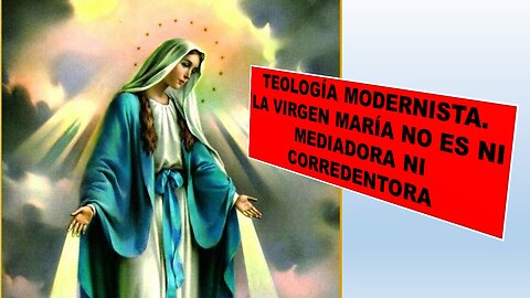 TEOLOGÍA MODERNISTA. LA VIRGEN MARÍA NO ES NI MEDIADORA NI CORREDENTORA
