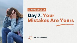Day 7 – Living Boldly: Your Mistakes Are Yours