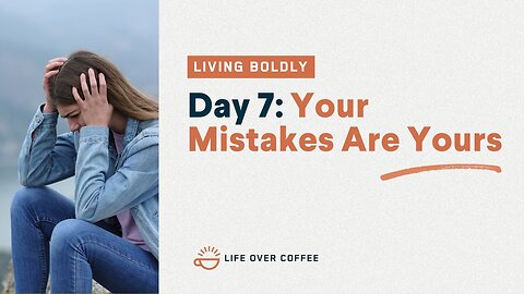 Day 7 – Living Boldly: Your Mistakes Are Yours