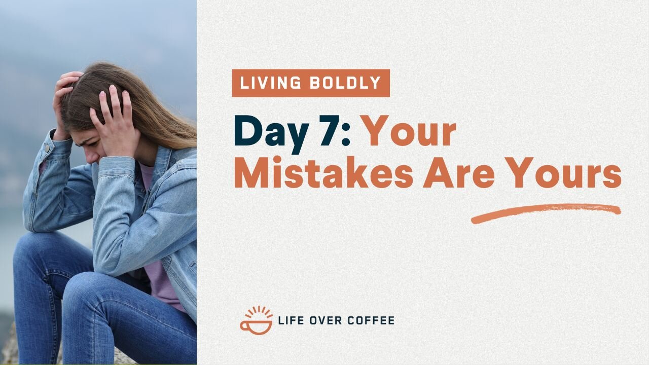 Day 7 – Living Boldly: Your Mistakes Are Yours