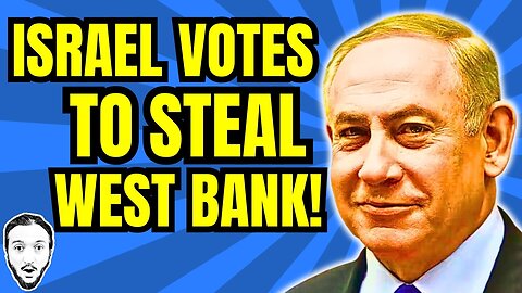 Israeli Gov't Votes To Steal Entire West Bank!