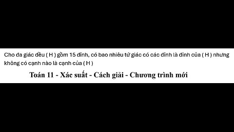 Toán 11: Xác suất: 2 cách: Tính tay và tính nhanh: Cho đa giác đều ( H ) gồm 15 đỉnh, chọn 4 đỉnh