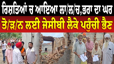 ਰਿਸ਼ਤਿਆਂ ਚ ਆਇਆ ਲਾ/ਲ/ਚ,ਭਰਾ ਦਾ ਘਰ ਤੋ/ੜ/ਨ ਲਈ ਜੇਸੀਬੀ ਲੈਕੇ ਪਹੁੰਚੀ ਭੈਣ