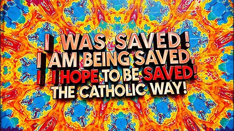 "I Was Saved, I Am Being Saved, and I Hope to Be Saved, the Catholic Way!"