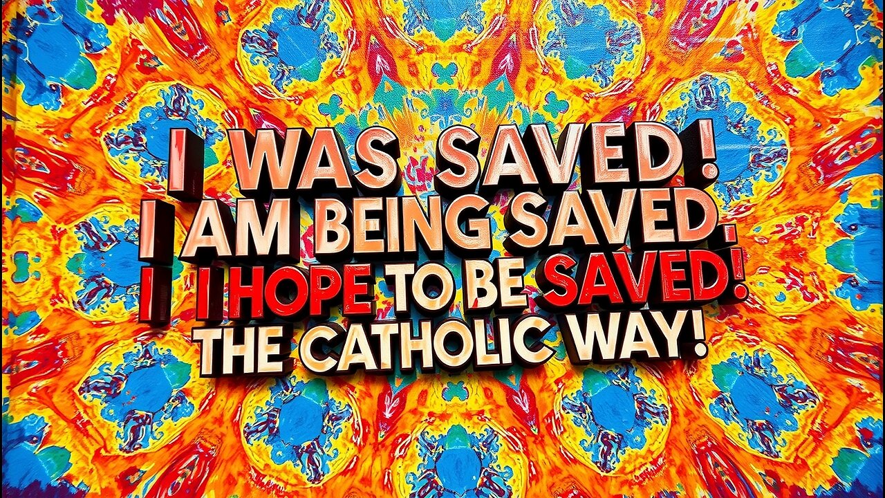 "I Was Saved, I Am Being Saved, and I Hope to Be Saved, the Catholic Way!"