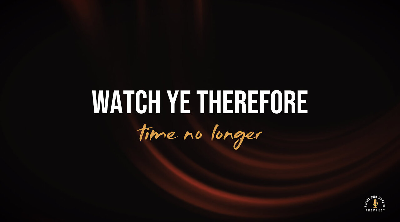 WATCH YE THEREFORE & TIME NO LONGER