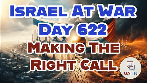 GNITN Special Edition Israel At War Day 622: Making The Right Call