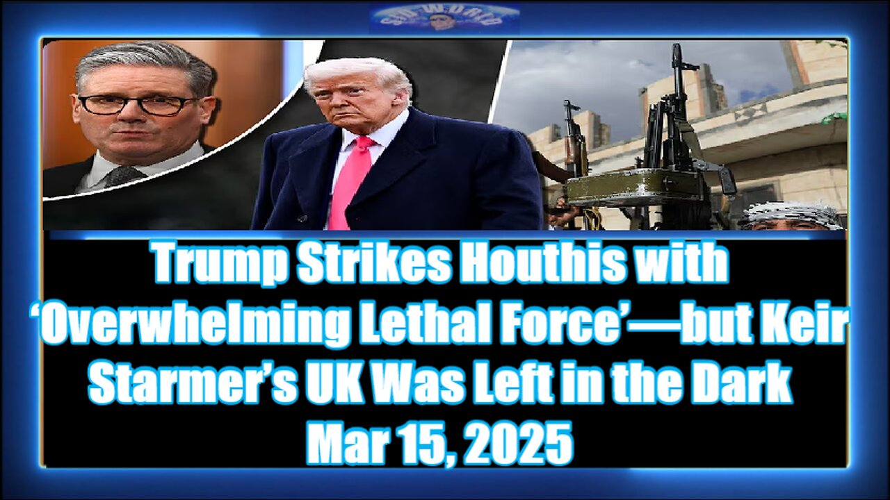 Trump Strikes Houthis with ‘Overwhelming Lethal Force’—but Keir Starmer’s UK Was Left in the Dark