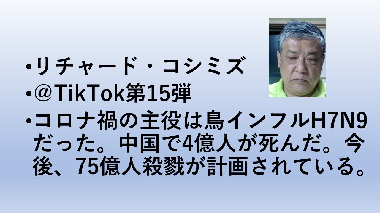 リチャード・コシミズ ＠TikTok第15弾 コロナ禍の主役は鳥インフルH7N9だった。中国で4億人が死んだ。今後、75億人殺戮が計画されている。