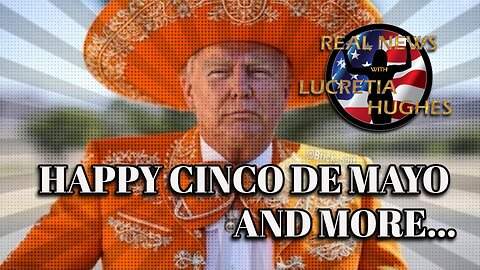 Real News with Lucretia Hughes - Happy Cinco De Mayo And More...