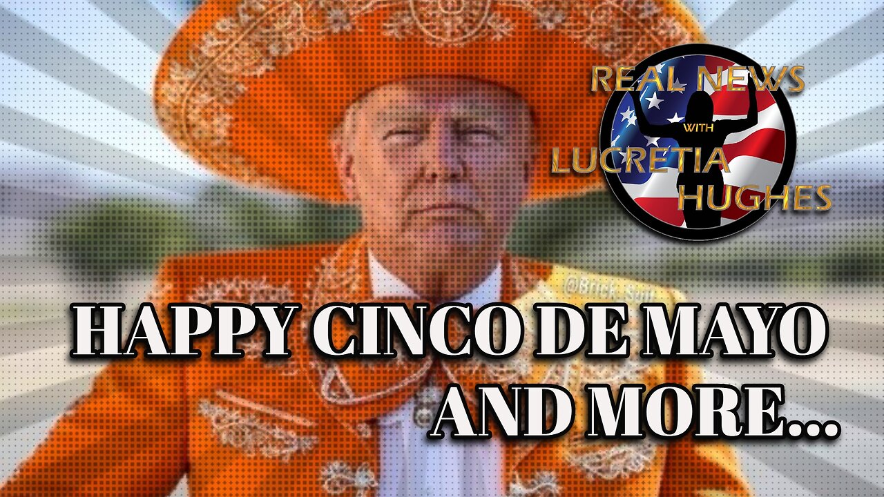 Real News with Lucretia Hughes - Happy Cinco De Mayo And More...