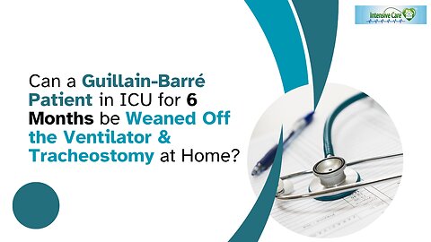 Can a Guillain–Barré Patient in ICU for 6 Months be Weaned Off the Ventilator &Tracheostomy at Home?