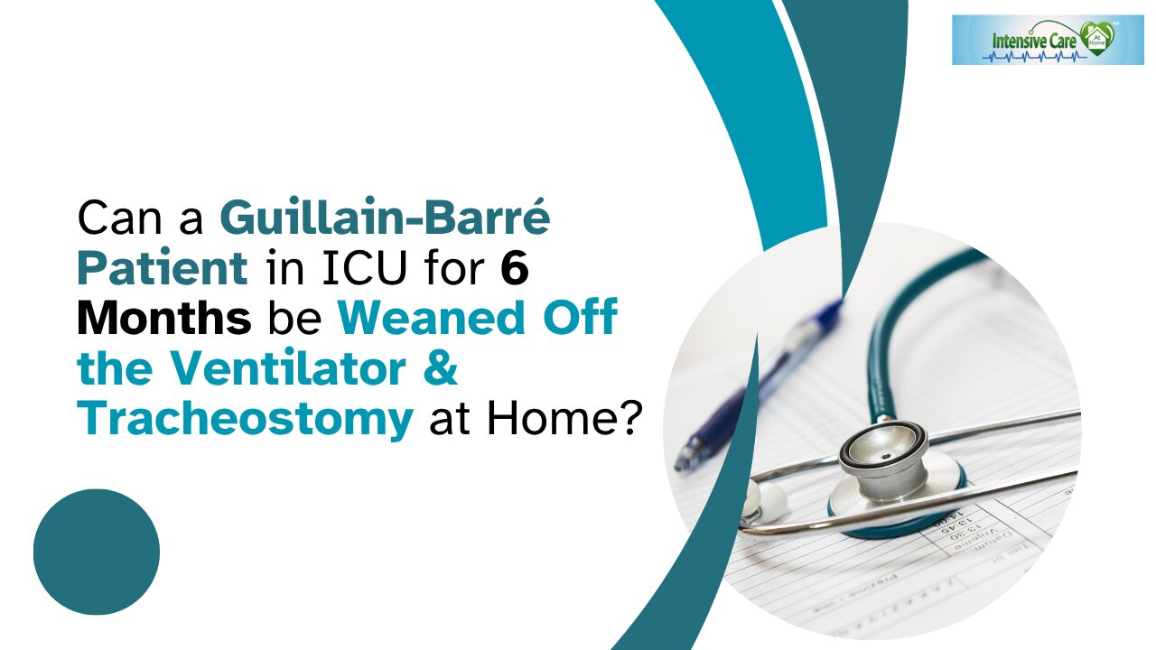 Can a Guillain–Barré Patient in ICU for 6 Months be Weaned Off the Ventilator &Tracheostomy at Home?