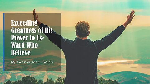 Exceeding Greatness of His Power to Us-Ward Who Believe | Pastor Joel Hayes