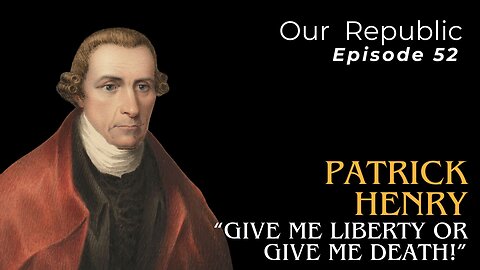Episode 52 – Patrick Henry: “Give me liberty or give me death!”