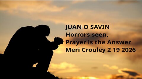 JUAN O SAVIN- Horrors seen, Prayer is the Answer - Meri Crouley 2 19 2026