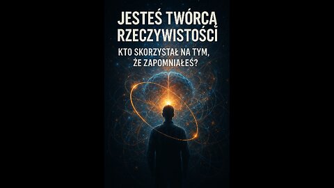 Jesteś twórcą RZECZYWISTOŚCI - kto skorzystał na tym, że zapomniałeś?