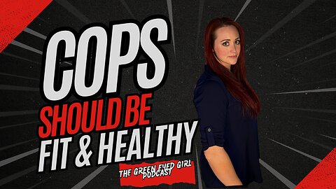 The Green Eyed Girl Podcast: Cops Should Be Fit & Healthy