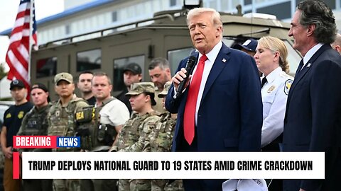 Trump deploys National Guard to 19 states amid crime crackdown