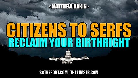 FROM CITIZENS TO SERFS: RECLAIM YOUR BIRTHRIGHT NOW OR PERISH! -- Matthew Dakin