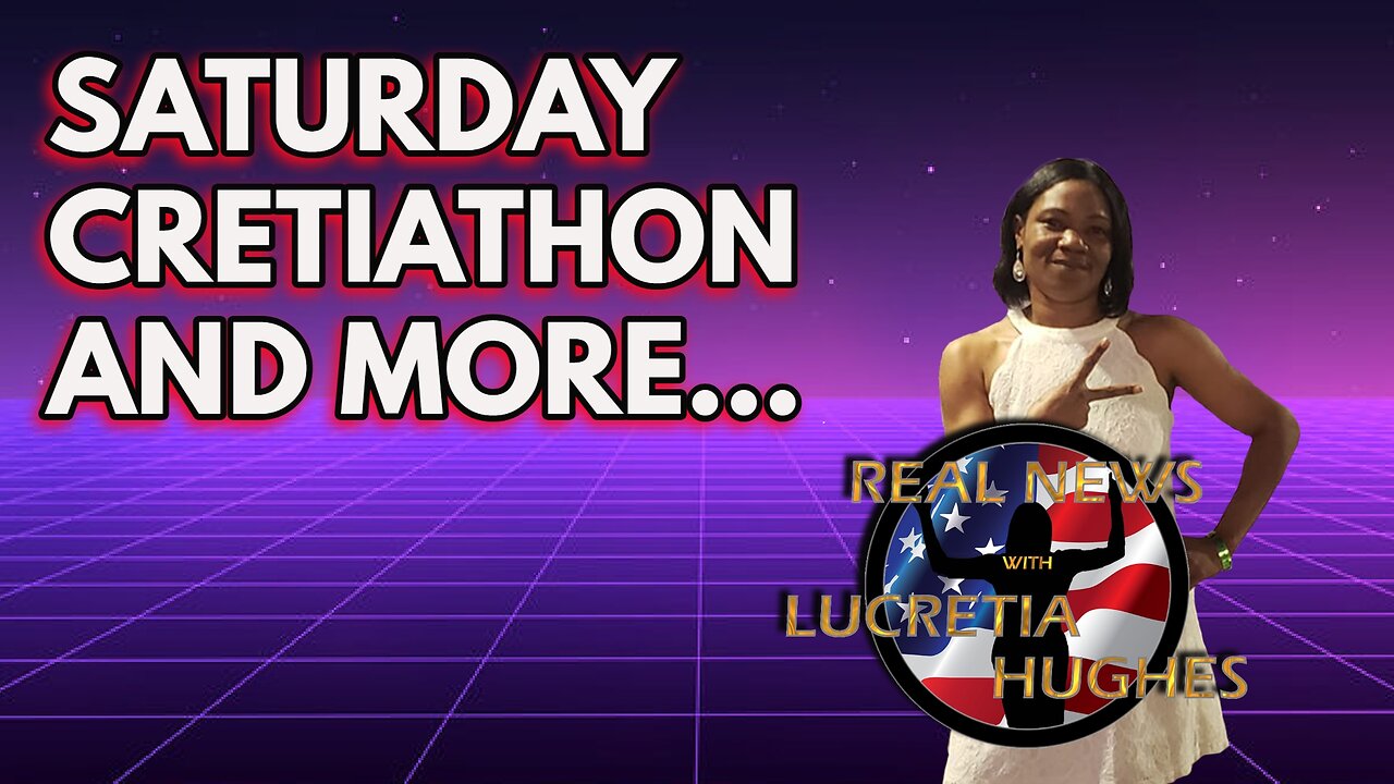 Real News with Lucretia Hughes - Saturday CretiaThon And More...