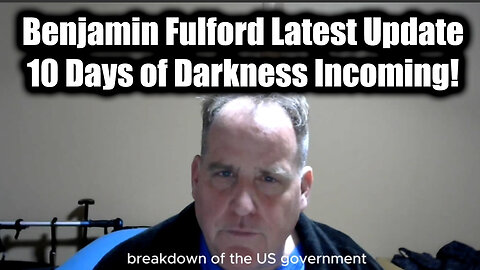 Benjamin Fulford Latest Update - 10 Days of Darkness Incoming!