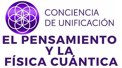 Conciencia de Unificación: El pensamiento y la física cuántica