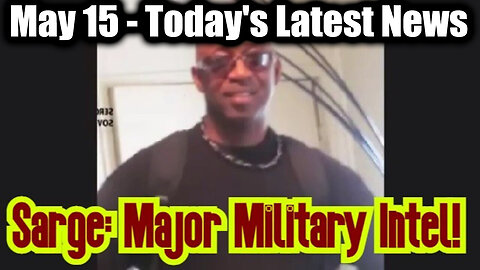 Sarge Major Military Intel May 15 - Today's Latest News And Major Events