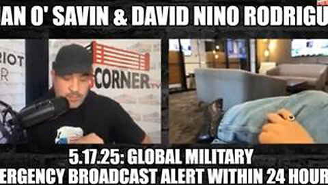 JUAN O'SAVIN & DAVID NINO RODRIGUEZ: 5.17.25: GLOBAL MILITARY EMERGENCY BROADCAST ALERT WITHIN 24 H