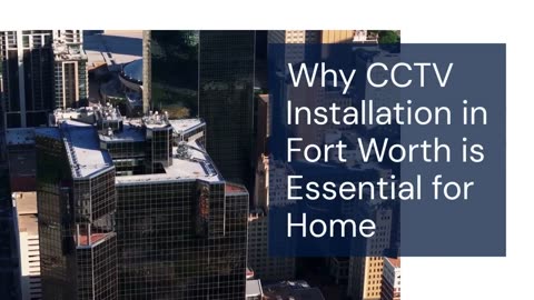 Why CCTV Installation in Fort Worth is Essential for Home