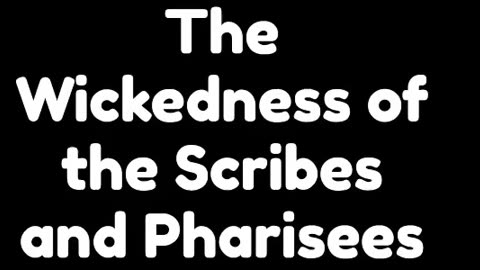 The Wickedness of the Scribes and Pharisees