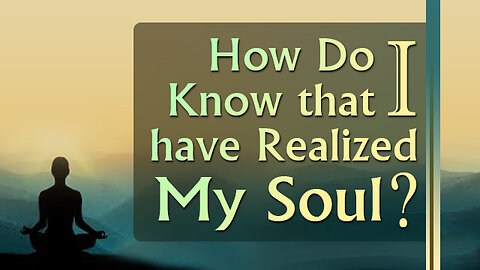 How Do I Know that I have Realized My Soul?