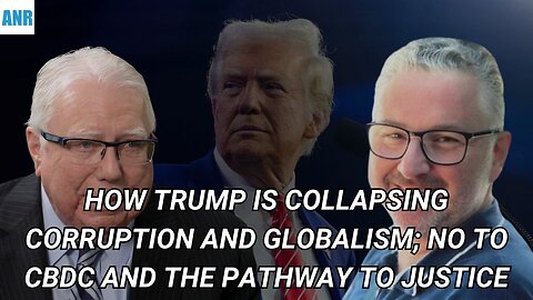 How Trump is collapsing corruption and globalism; NO to CBDC and the pathway to justice