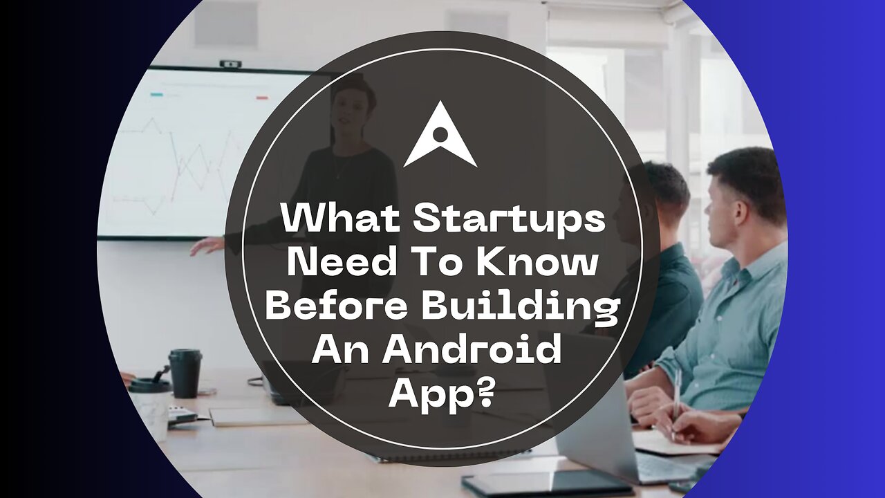 What Startups Need To Know Before Building An Android App?