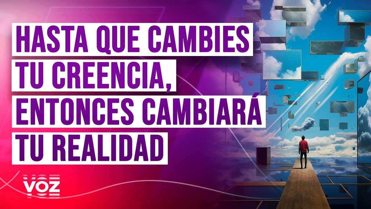 Hasta que cambies tu creencia, entonces cambiará tu realidad