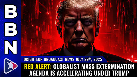 RED ALERT: Globalist Mass Extermination Agenda is ACCELERATING... (BBN, July 29, 2025)