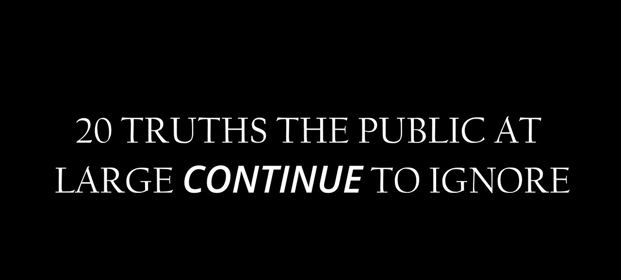 20 TRUTHS THE PUBLIC AT LARGE CONTINUE TO IGNORE