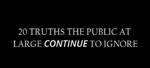 20 TRUTHS THE PUBLIC AT LARGE CONTINUE TO IGNORE