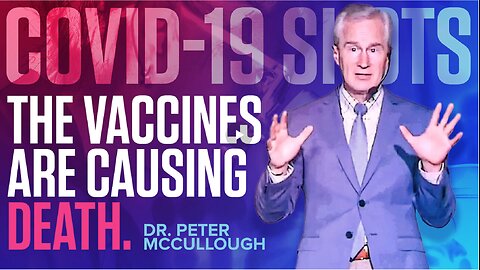 COVID-19 Shots: "The Vaccines Are Causing Death"- Dr. Peter McCullough