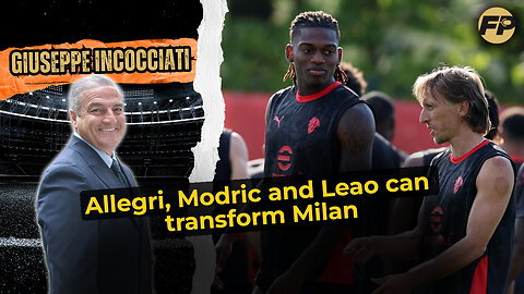 Giuseppe Incocciati: Allegri, Modric and Leao will transform AC Milan